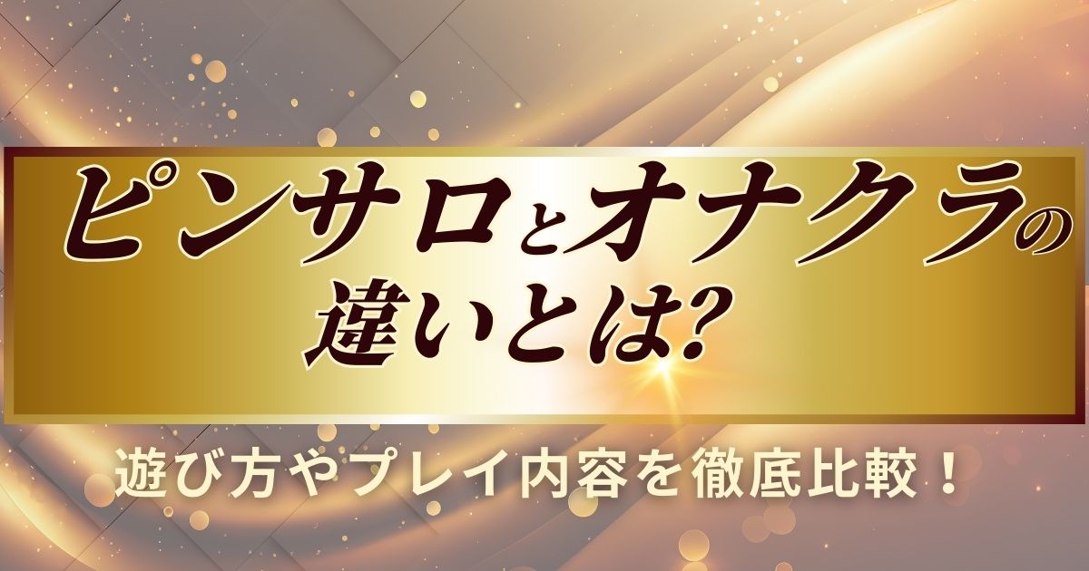 ピンサロとオナクラの違いを詳しく解説します。
